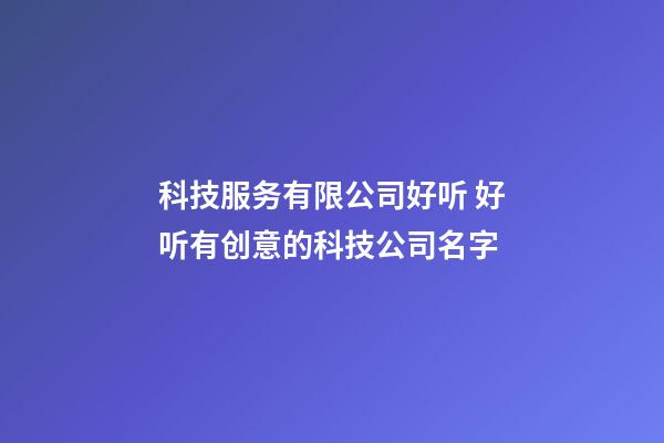 科技服务有限公司好听 好听有创意的科技公司名字-第1张-公司起名-玄机派